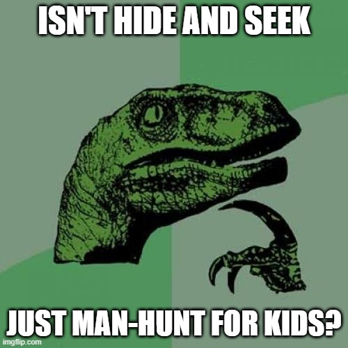 Philosoraptor Meme | ISN'T HIDE AND SEEK; JUST MAN-HUNT FOR KIDS? | image tagged in memes,philosoraptor | made w/ Imgflip meme maker