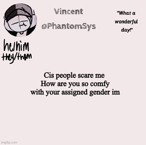 Rhetorical question btw | Cis people scare me 
How are you so comfy with your assigned gender im | image tagged in new announcement template whoo | made w/ Imgflip meme maker