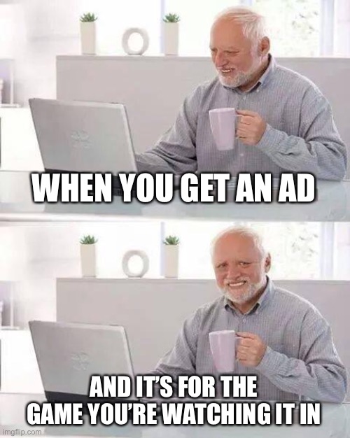 Hide the Pain Harold Meme | WHEN YOU GET AN AD; AND IT’S FOR THE GAME YOU’RE WATCHING IT IN | image tagged in memes,hide the pain harold | made w/ Imgflip meme maker