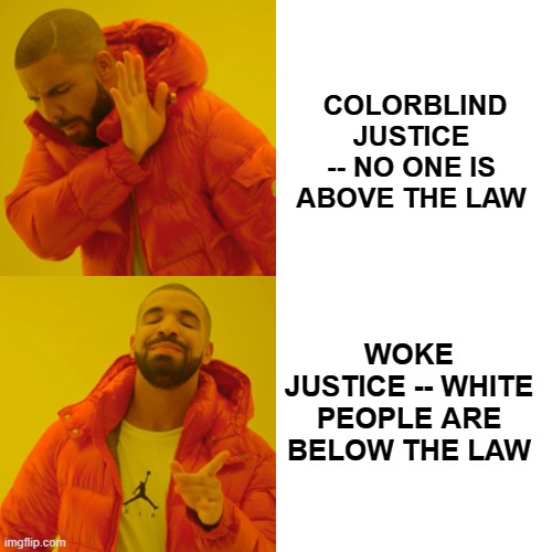 Equal Justice Under Law: That's So 1960s | COLORBLIND JUSTICE -- NO ONE IS ABOVE THE LAW; WOKE JUSTICE -- WHITE PEOPLE ARE BELOW THE LAW | image tagged in memes,drake hotline bling,colorblind justice,woke justice | made w/ Imgflip meme maker