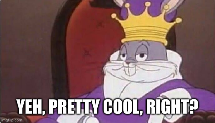 Bugs Bunny King | YEH, PRETTY COOL, RIGHT? | image tagged in bugs bunny king | made w/ Imgflip meme maker