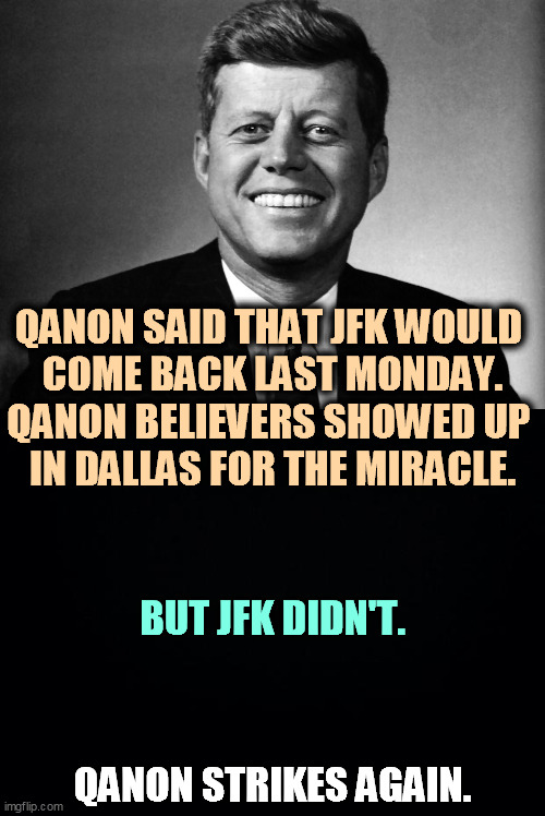 QANON SAID THAT JFK WOULD 
COME BACK LAST MONDAY. QANON BELIEVERS SHOWED UP 
IN DALLAS FOR THE MIRACLE. BUT JFK DIDN'T. QANON STRIKES AGAIN. | image tagged in jfk,resurrection,qanon,fools | made w/ Imgflip meme maker