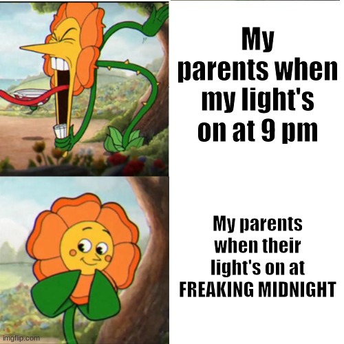 Why? Does anyone understand parent logic? | My parents when my light's on at 9 pm; My parents when their light's on at FREAKING MIDNIGHT | image tagged in cuphead flower | made w/ Imgflip meme maker