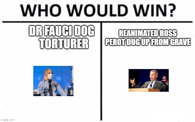 Who would win? | DR FAUCI DOG 
 TORTURER; REANIMATED ROSS PEROT DUG UP FROM GRAVE | image tagged in memes,who would win,fauci,ross perot,heres the deal,beagles | made w/ Imgflip meme maker