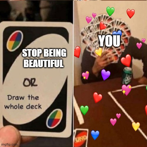 my man just took the whole fricking deck | YOU; STOP BEING BEAUTIFUL | image tagged in uno draw 25 cards,uno,uno draw the whole deck | made w/ Imgflip meme maker