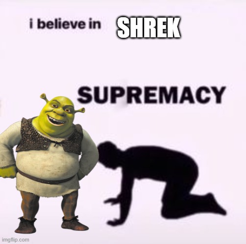 shrek | SHREK | image tagged in i believe in supremacy | made w/ Imgflip meme maker