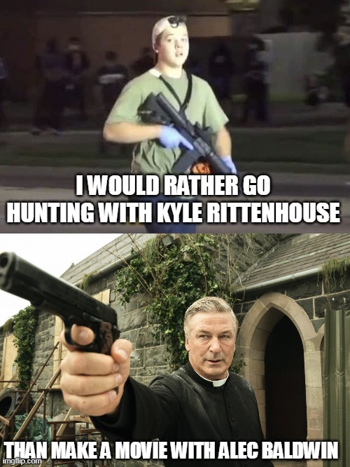 Self-defense is legal . . . deadly negligence is not. |  I WOULD RATHER GO HUNTING WITH KYLE RITTENHOUSE; THAN MAKE A MOVIE WITH ALEC BALDWIN | image tagged in kyle rittenhouse,alec baldwin,self defense,the constitution | made w/ Imgflip meme maker