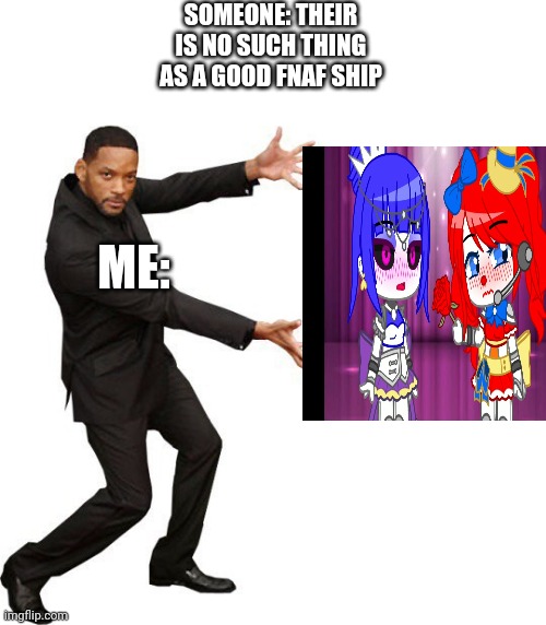 So true lol | SOMEONE: THEIR IS NO SUCH THING AS A GOOD FNAF SHIP; ME: | image tagged in tada will smith | made w/ Imgflip meme maker