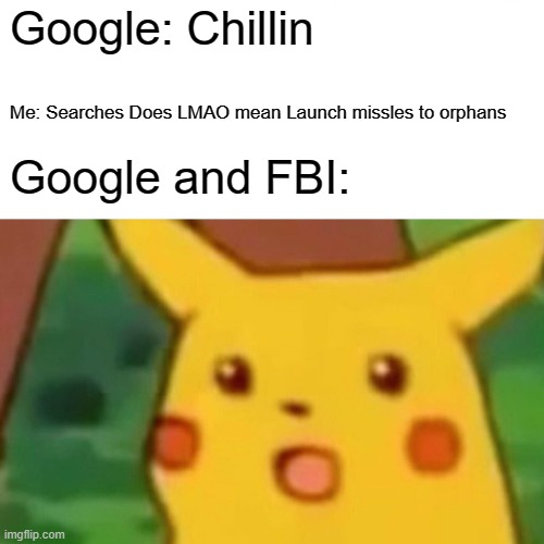 Lets see here.... | Google: Chillin; Me: Searches Does LMAO mean Launch missles to orphans; Google and FBI: | image tagged in memes,surprised pikachu | made w/ Imgflip meme maker