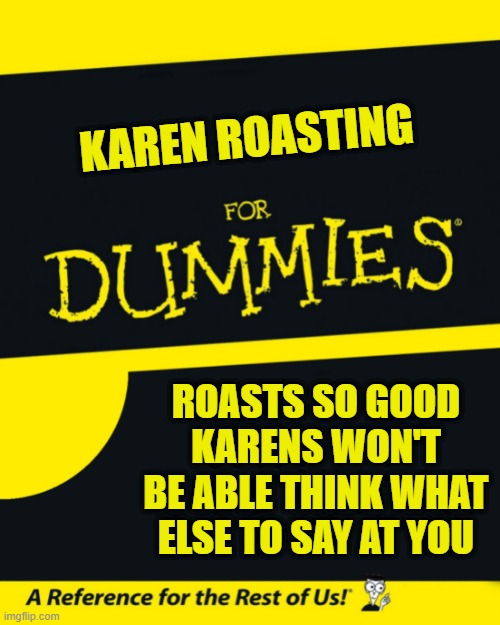 karen roasting for dummies | KAREN ROASTING; ROASTS SO GOOD KARENS WON'T BE ABLE THINK WHAT ELSE TO SAY AT YOU | image tagged in for dummies | made w/ Imgflip meme maker