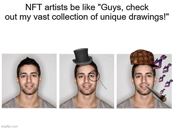 "Enjoy it and DON'T SCREENSHOT IT." | NFT artists be like "Guys, check out my vast collection of unique drawings!" | image tagged in blank white template,nft | made w/ Imgflip meme maker