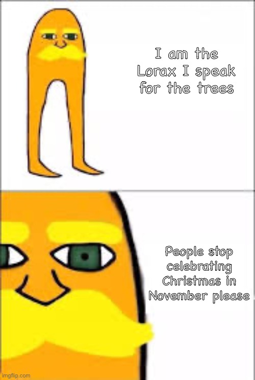 Thanksgiving is underated | I am the Lorax I speak for the trees; People stop celebrating Christmas in November please | image tagged in lorax format | made w/ Imgflip meme maker