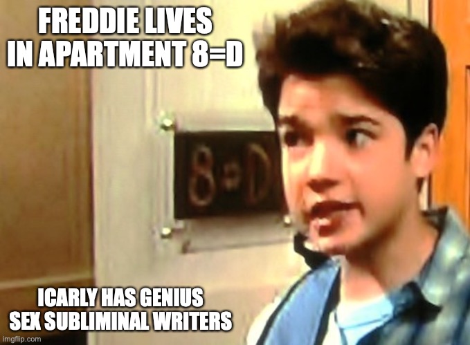 iCarly 8=D | FREDDIE LIVES IN APARTMENT 8=D; ICARLY HAS GENIUS SEX SUBLIMINAL WRITERS | image tagged in icarly,memes | made w/ Imgflip meme maker