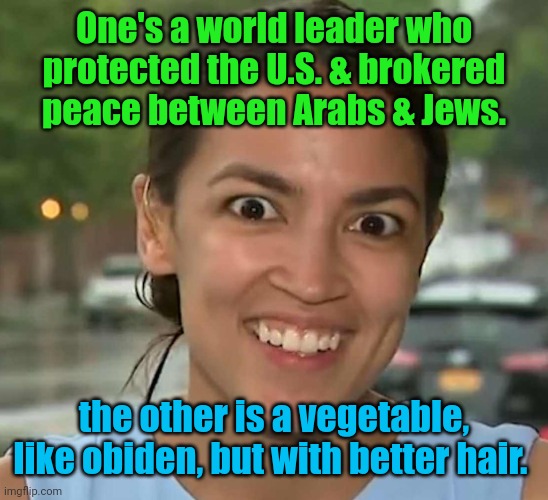 aoc Crazy Eyes | One's a world leader who protected the U.S. & brokered peace between Arabs & Jews. the other is a vegetable, like obiden, but with better ha | image tagged in aoc crazy eyes | made w/ Imgflip meme maker
