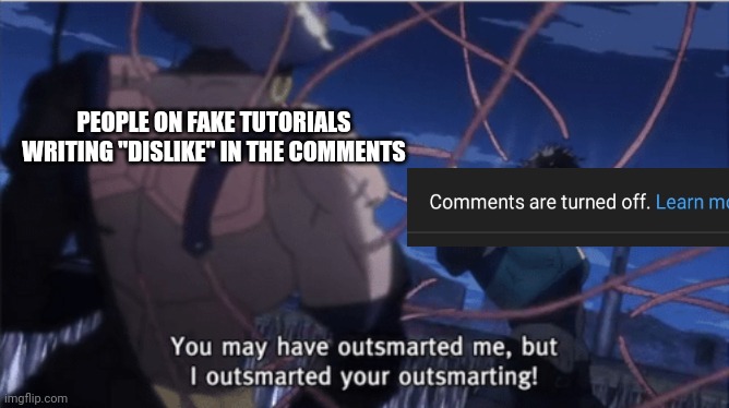 DAMN YOU YOUTUBE | PEOPLE ON FAKE TUTORIALS WRITING "DISLIKE" IN THE COMMENTS | image tagged in you may have outsmarted me but i outsmarted your understanding | made w/ Imgflip meme maker