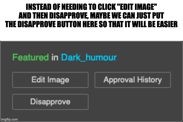 INSTEAD OF NEEDING TO CLICK ''EDIT IMAGE'' AND THEN DISAPPROVE, MAYBE WE CAN JUST PUT THE DISAPPROVE BUTTON HERE SO THAT IT WILL BE EASIER | made w/ Imgflip meme maker