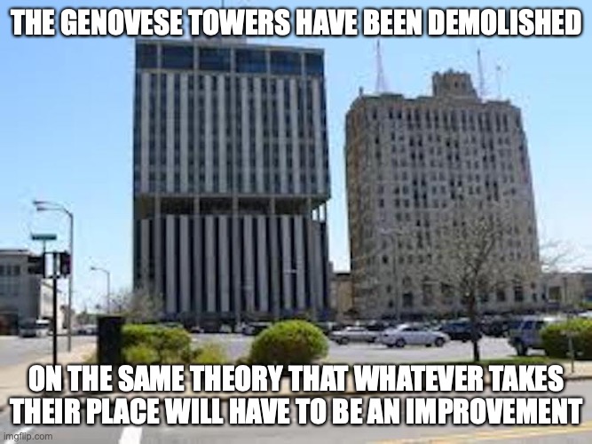 Genesee Towers | THE GENOVESE TOWERS HAVE BEEN DEMOLISHED; ON THE SAME THEORY THAT WHATEVER TAKES THEIR PLACE WILL HAVE TO BE AN IMPROVEMENT | image tagged in flint,memes | made w/ Imgflip meme maker