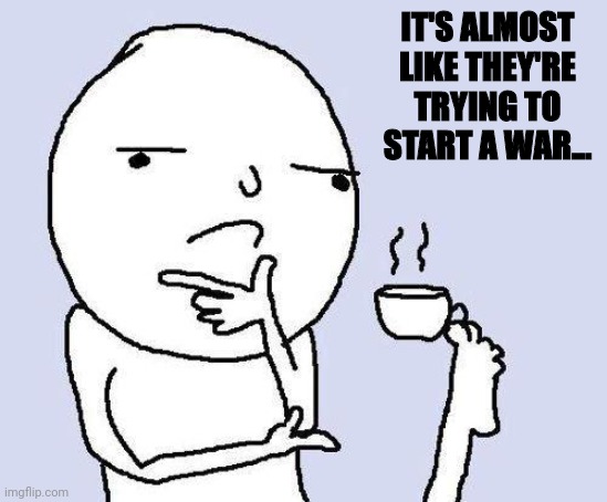 thinking meme | IT'S ALMOST LIKE THEY'RE TRYING TO START A WAR... | image tagged in thinking meme | made w/ Imgflip meme maker