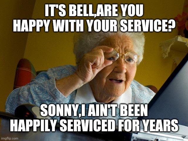 Grandma Finds The Internet | IT'S BELL,ARE YOU HAPPY WITH YOUR SERVICE? SONNY,I AIN'T BEEN HAPPILY SERVICED FOR YEARS | image tagged in memes,grandma finds the internet | made w/ Imgflip meme maker