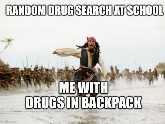 Young Dumb Days | RANDOM DRUG SEARCH AT SCHOOL; ME WITH DRUGS IN BACKPACK | image tagged in memes,jack sparrow being chased | made w/ Imgflip meme maker