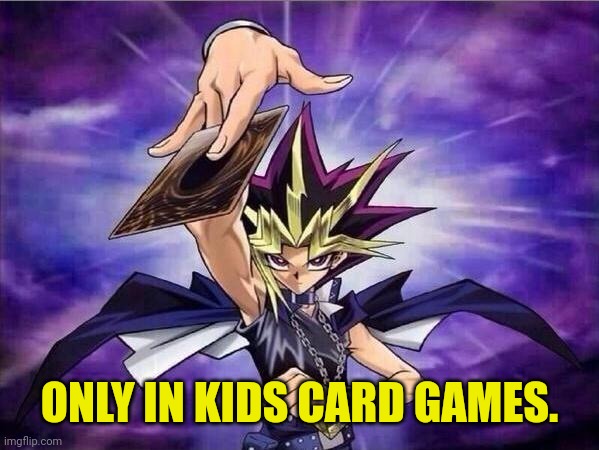 Yu Gi Oh | ONLY IN KIDS CARD GAMES. | image tagged in yu gi oh | made w/ Imgflip meme maker