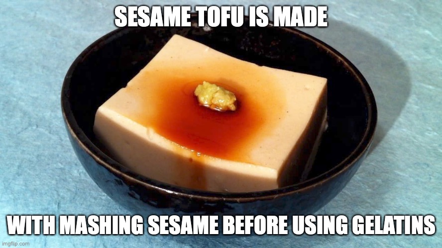 Sesame Tofu | SESAME TOFU IS MADE; WITH MASHING SESAME BEFORE USING GELATINS | image tagged in tofu,memes | made w/ Imgflip meme maker