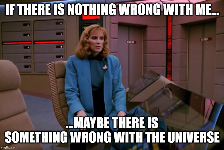 If There Is Nothing Wrong With Me... | IF THERE IS NOTHING WRONG WITH ME... ...MAYBE THERE IS SOMETHING WRONG WITH THE UNIVERSE | image tagged in if there is nothing wrong with me | made w/ Imgflip meme maker