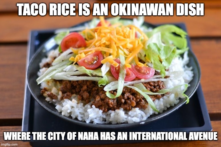 Taco Rice | TACO RICE IS AN OKINAWAN DISH; WHERE THE CITY OF NAHA HAS AN INTERNATIONAL AVENUE | image tagged in food,memes | made w/ Imgflip meme maker