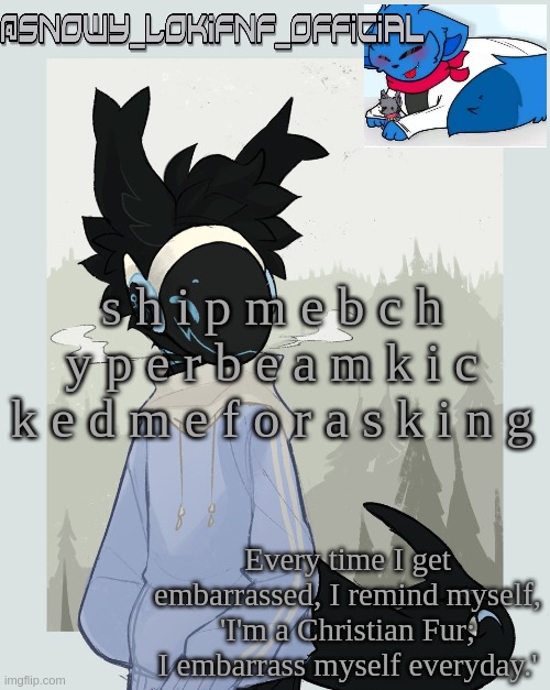 Snowy_LokiFNF_Official Moose Template | s h i p m e b c h y p e r b e a m k i c k e d m e f o r a s k i n g | image tagged in snowy_lokifnf_official moose template | made w/ Imgflip meme maker
