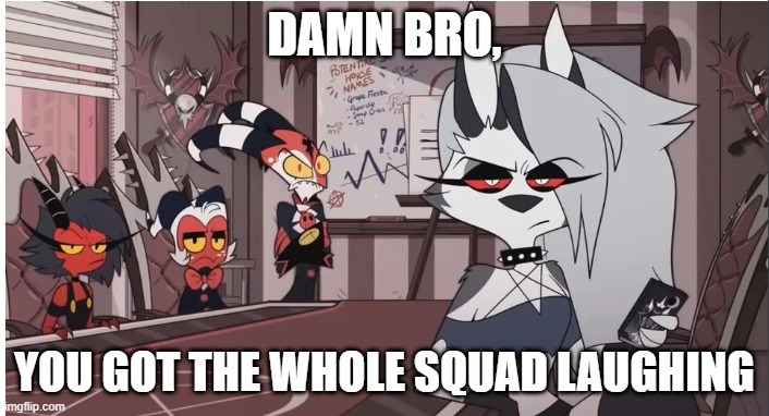 DAMN BRO, YOU GOT THE WHOLE SQUAD LAUGHING | image tagged in my pokemon can't stop laughing you are wrong | made w/ Imgflip meme maker
