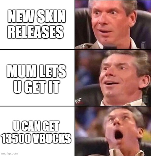 Vince McMahon | NEW SKIN RELEASES; MUM LETS U GET IT; U CAN GET 13500 VBUCKS | image tagged in vince mcmahon | made w/ Imgflip meme maker