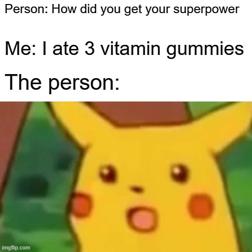Super power? | Person: How did you get your superpower; Me: I ate 3 vitamin gummies; The person: | image tagged in memes,surprised pikachu,super,super power,vitamins,woah | made w/ Imgflip meme maker