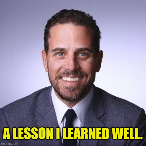 Hunter Biden | A LESSON I LEARNED WELL. | image tagged in hunter biden | made w/ Imgflip meme maker