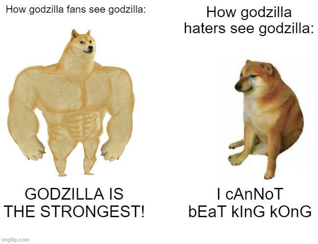 Buff Doge vs. Cheems Meme | How godzilla fans see godzilla:; How godzilla haters see godzilla:; GODZILLA IS THE STRONGEST! I cAnNoT bEaT kInG kOnG | image tagged in memes,buff doge vs cheems | made w/ Imgflip meme maker