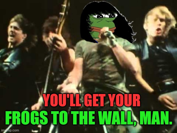 YOU'LL GET YOUR FROGS TO THE WALL, MAN. | made w/ Imgflip meme maker