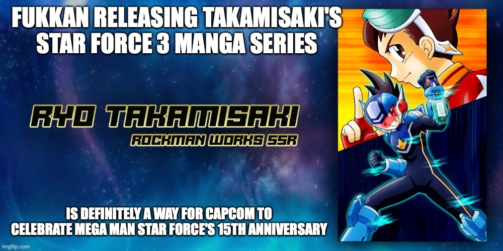 Ryo Takamisaki Star Force 3 Series | FUKKAN RELEASING TAKAMISAKI'S STAR FORCE 3 MANGA SERIES; IS DEFINITELY A WAY FOR CAPCOM TO CELEBRATE MEGA MAN STAR FORCE'S 15TH ANNIVERSARY | image tagged in memes,megaman,megaman star force | made w/ Imgflip meme maker