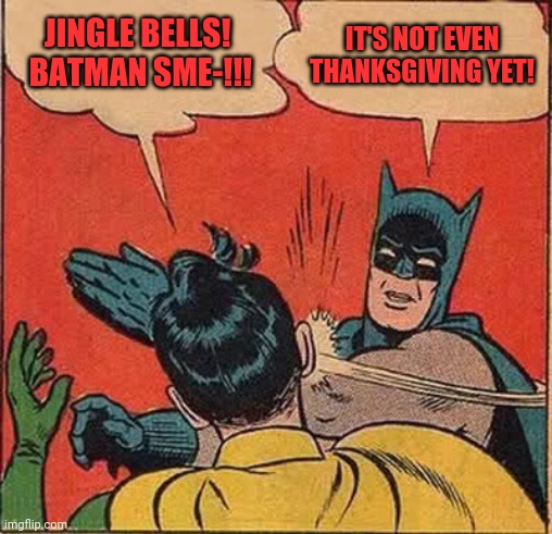Batman's Christmas Song | JINGLE BELLS!  BATMAN SME-!!! IT'S NOT EVEN THANKSGIVING YET! | image tagged in memes,batman slapping robin,jingle bells,batman smells,robin laid an egg | made w/ Imgflip meme maker