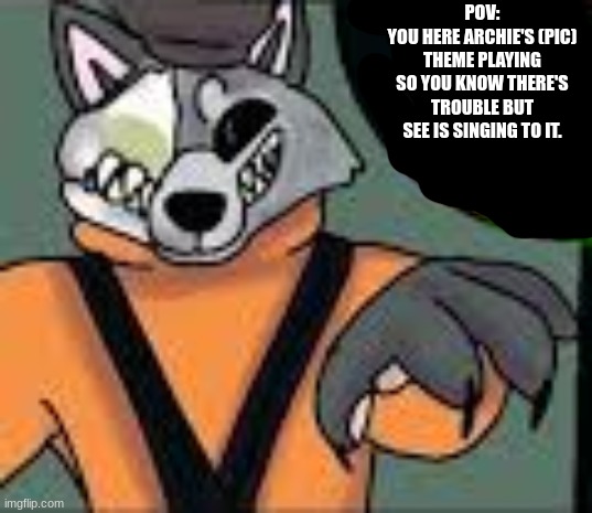 time for a Scary Shanty | POV:
YOU HERE ARCHIE'S (PIC) THEME PLAYING SO YOU KNOW THERE'S TROUBLE BUT SEE IS SINGING TO IT. | image tagged in furry | made w/ Imgflip meme maker