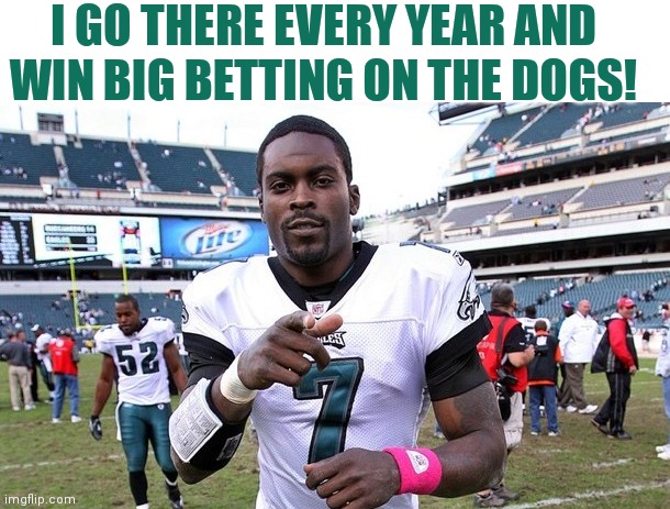 Mike Vick | I GO THERE EVERY YEAR AND WIN BIG BETTING ON THE DOGS! | image tagged in mike vick | made w/ Imgflip meme maker