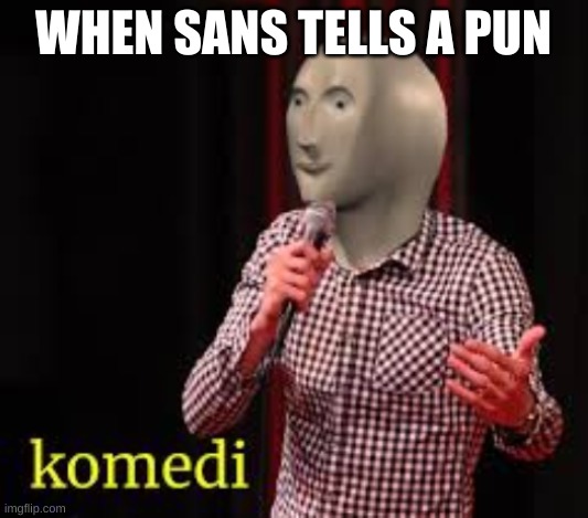 eeeeee | WHEN SANS TELLS A PUN | image tagged in meme man komedi | made w/ Imgflip meme maker