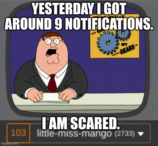 YESTERDAY I GOT AROUND 9 NOTIFICATIONS. I AM SCARED. | image tagged in memes,peter griffin news | made w/ Imgflip meme maker