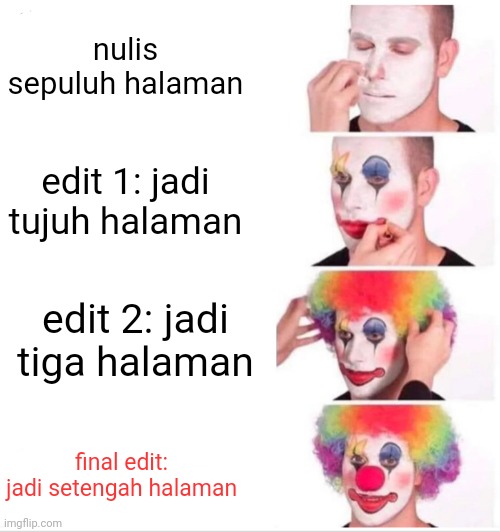 Clown Applying Makeup | nulis sepuluh halaman; edit 1: jadi tujuh halaman; edit 2: jadi tiga halaman; final edit: jadi setengah halaman | image tagged in memes,clown applying makeup | made w/ Imgflip meme maker