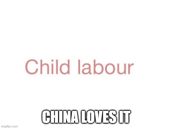 child labour | CHINA LOVES IT | image tagged in blank white template | made w/ Imgflip meme maker