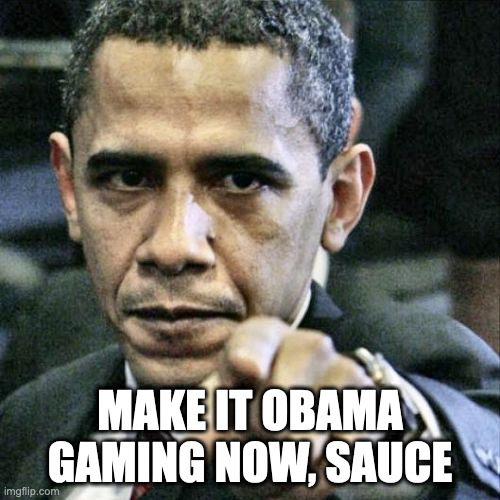 now | MAKE IT OBAMA GAMING NOW, SAUCE | image tagged in memes | made w/ Imgflip meme maker