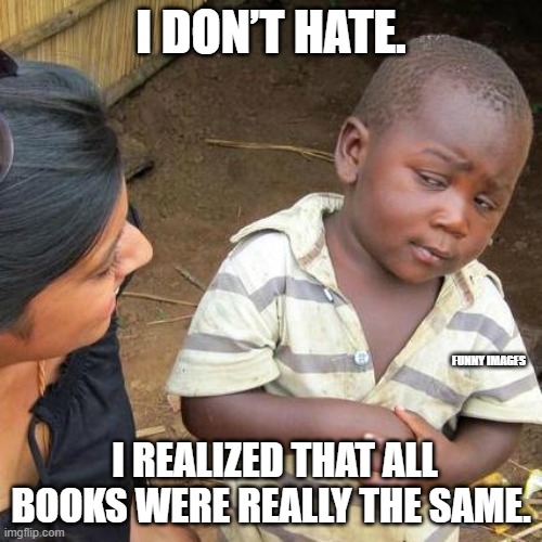 I hate | I DON’T HATE. FUNNY IMAGES; I REALIZED THAT ALL BOOKS WERE REALLY THE SAME. | image tagged in memes,third world skeptical kid | made w/ Imgflip meme maker