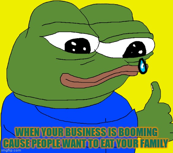 Thumbs up | WHEN YOUR BUSINESS IS BOOMING CAUSE PEOPLE WANT TO EAT YOUR FAMILY | image tagged in thumbs up | made w/ Imgflip meme maker