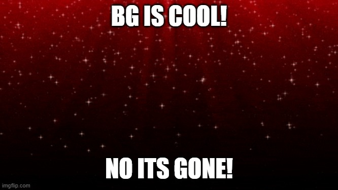 BG cool | BG IS COOL! NO ITS GONE! | image tagged in gifs,memes,funny memes,fun,lol,i have no idea what i am doing | made w/ Imgflip meme maker