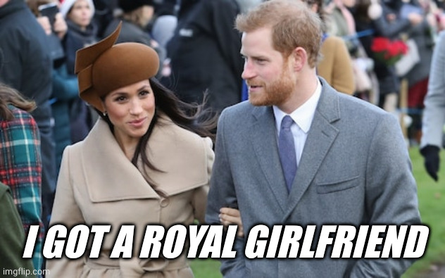 Prince Harry and Meghan Markle | I GOT A ROYAL GIRLFRIEND | image tagged in prince harry and meghan markle | made w/ Imgflip meme maker