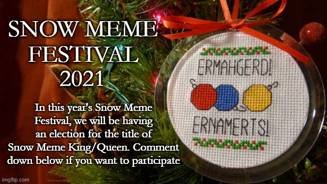 Ig this'll be one of the highlights of the celebration. More info in the comments. | In this year's Snow Meme Festival, we will be having an election for the title of Snow Meme King/Queen. Comment down below if you want to participate | image tagged in snow meme festival 2021 ip | made w/ Imgflip meme maker