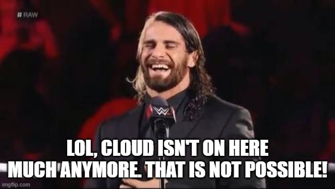 Seth Rollins laugh  | LOL, CLOUD ISN'T ON HERE MUCH ANYMORE. THAT IS NOT POSSIBLE! | image tagged in seth rollins laugh | made w/ Imgflip meme maker